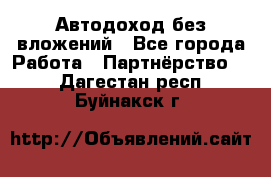 Автодоход без вложений - Все города Работа » Партнёрство   . Дагестан респ.,Буйнакск г.